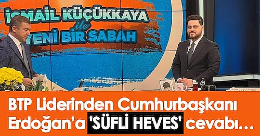 BTP Lideri Hüseyin Baş'tan 'Süfli heves' diyen Erdoğan'a 'Sufi heves' cevabı…