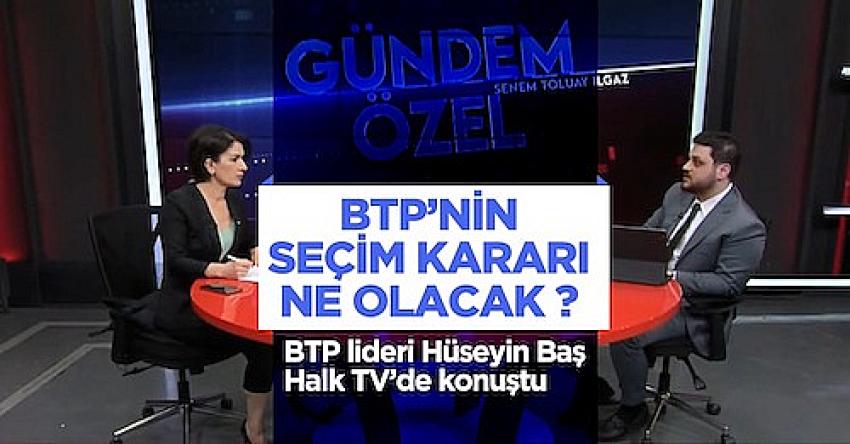 BTP&rsquo;nin se&ccedil;im kararı ne olacak? BTP lideri H&uuml;seyin Baş Halk TV&rsquo;de konuştu