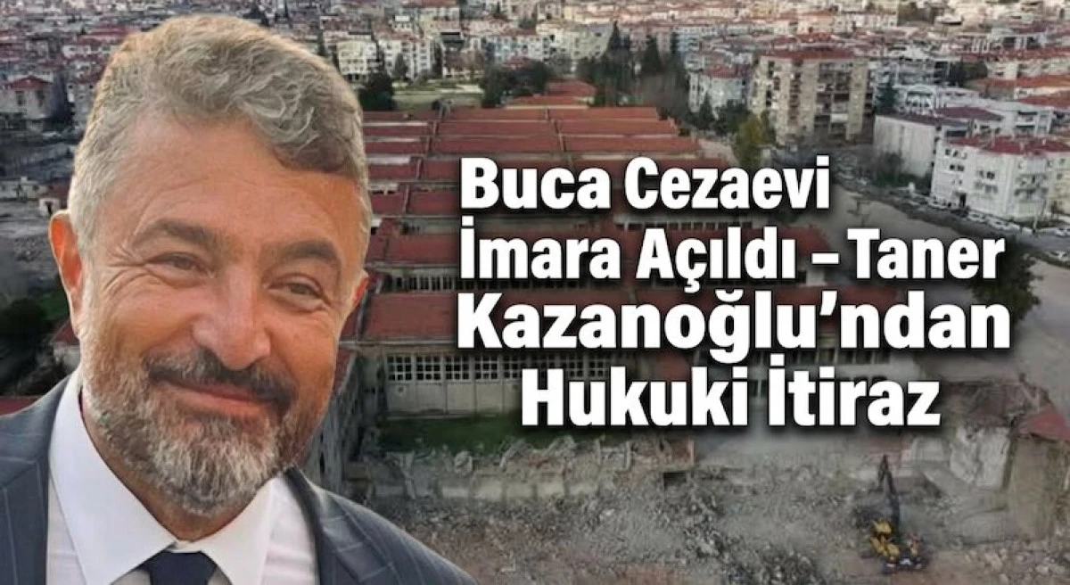 Buca Cezaevi Arazisi İmara A&ccedil;ıldı: Taner Kazanoğlu'ndan Karara İtiraz