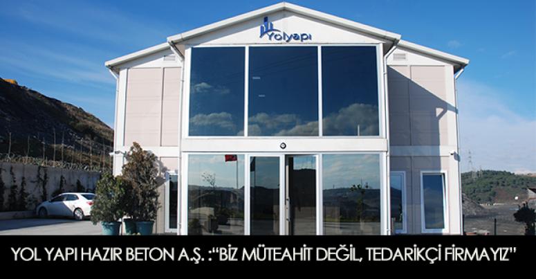 Yol Yapı Hazır Beton A.Ş. “Biz Müteahhit değil, tedarikçi firmayız”